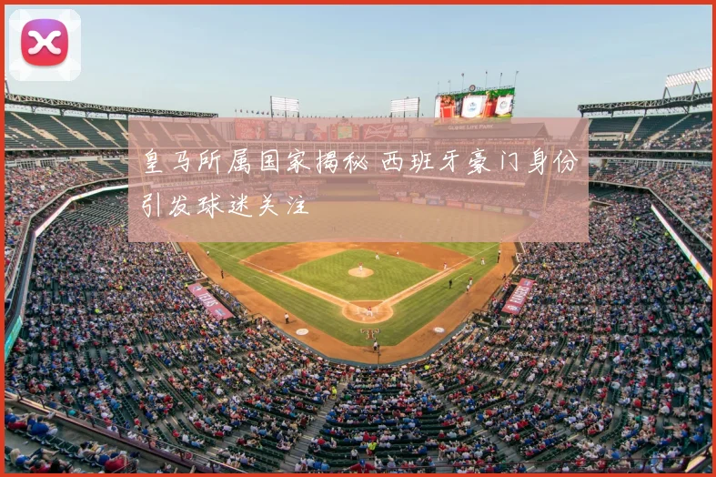 皇马所属国家揭秘 西班牙豪门身份引发球迷关注