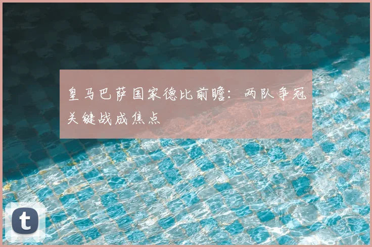 皇马巴萨国家德比前瞻:两队争冠关键战成焦点