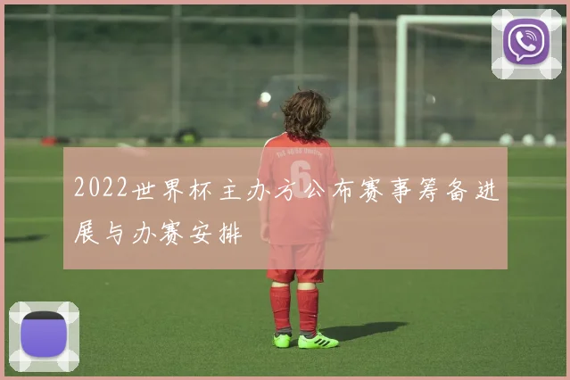 2022世界杯主办方公布赛事筹备进展与办赛安排