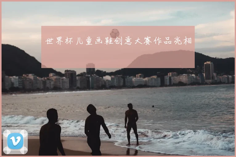 世界杯儿童画鞋创意大赛作品亮相