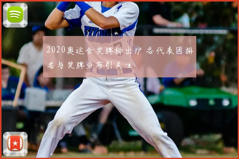 2020奥运会奖牌榜出炉 各代表团排名与奖牌分布引关注