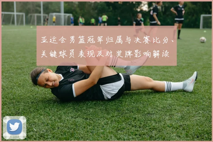 亚运会男篮冠军归属与决赛比分、关键球员表现及对奖牌影响解读
