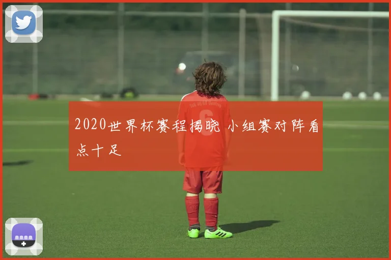 2020世界杯赛程揭晓 小组赛对阵看点十足