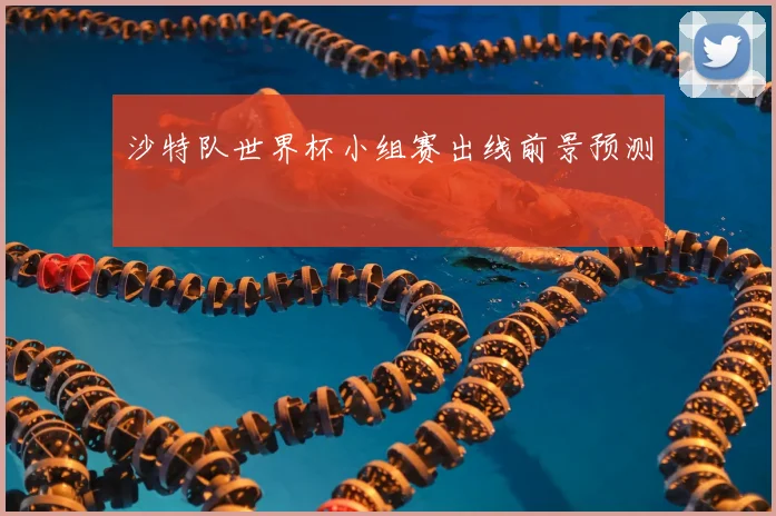 沙特队世界杯小组赛出线前景预测