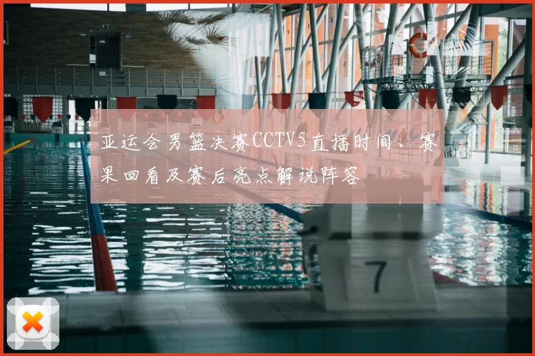 亚运会男篮决赛CCTV5直播时间、赛果回看及赛后亮点解说阵容