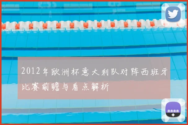2012年欧洲杯意大利队对阵西班牙比赛前瞻与看点解析