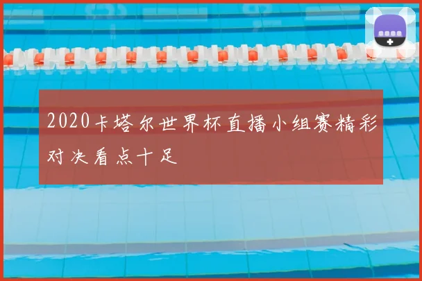 2020卡塔尔世界杯直播小组赛精彩对决看点十足