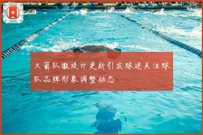 火箭队徽设计更新引发球迷关注球队品牌形象调整动态
