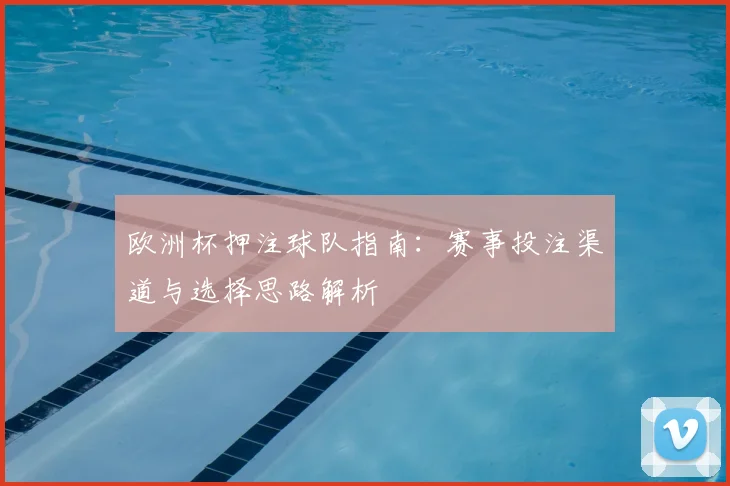 欧洲杯押注球队指南：赛事投注渠道与选择思路解析
