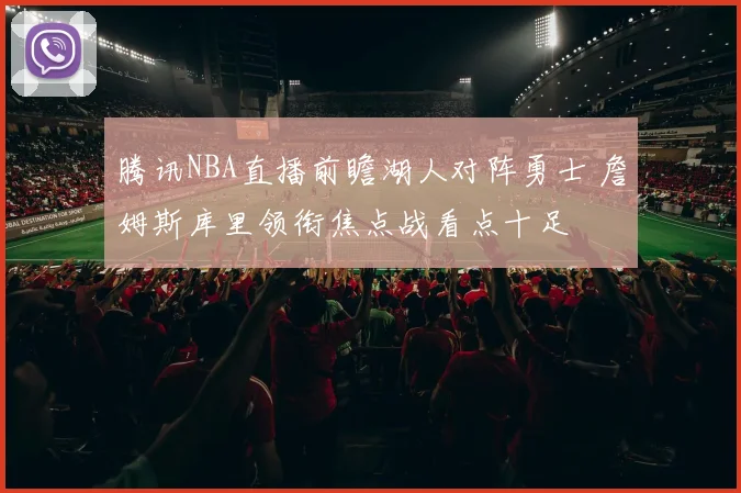 腾讯NBA直播前瞻湖人对阵勇士 詹姆斯库里领衔焦点战看点十足