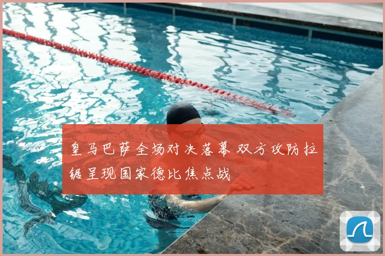 皇马巴萨全场对决落幕 双方攻防拉锯呈现国家德比焦点战