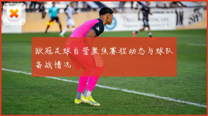 欧冠足球自营聚焦赛程动态与球队备战情况