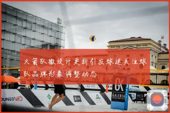 火箭队徽设计更新引发球迷关注球队品牌形象调整动态