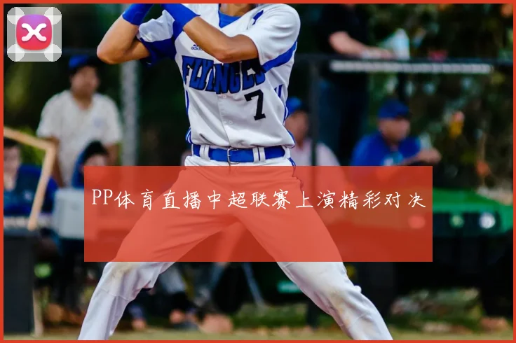 PP体育直播中超联赛上演精彩对决