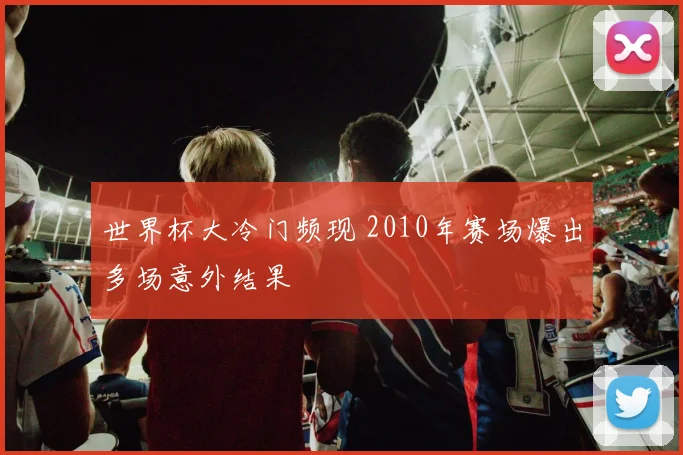 世界杯大冷门频现 2010年赛场爆出多场意外结果