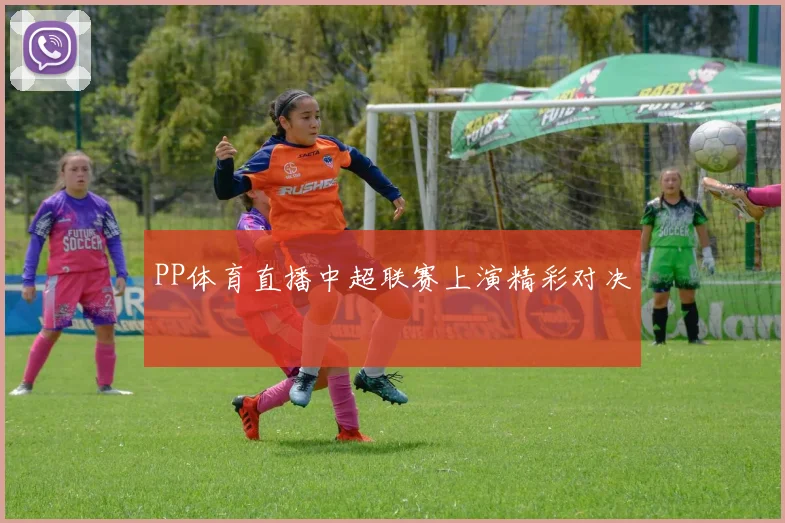 PP体育直播中超联赛上演精彩对决