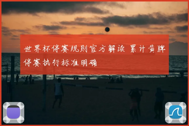 世界杯停赛规则官方解读 累计黄牌停赛执行标准明确