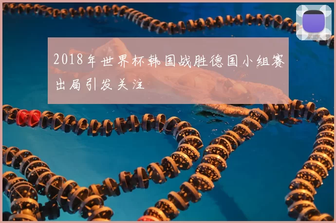 2018年世界杯韩国战胜德国小组赛出局引发关注