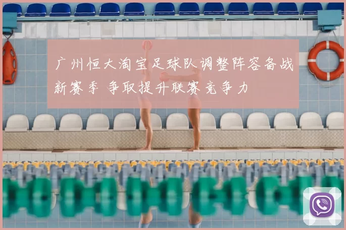 广州恒大淘宝足球队调整阵容备战新赛季 争取提升联赛竞争力