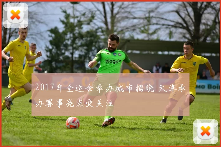 2017年全运会举办城市揭晓 天津承办赛事亮点受关注
