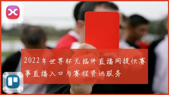2022年世界杯无插件直播网提供赛事直播入口与赛程资讯服务