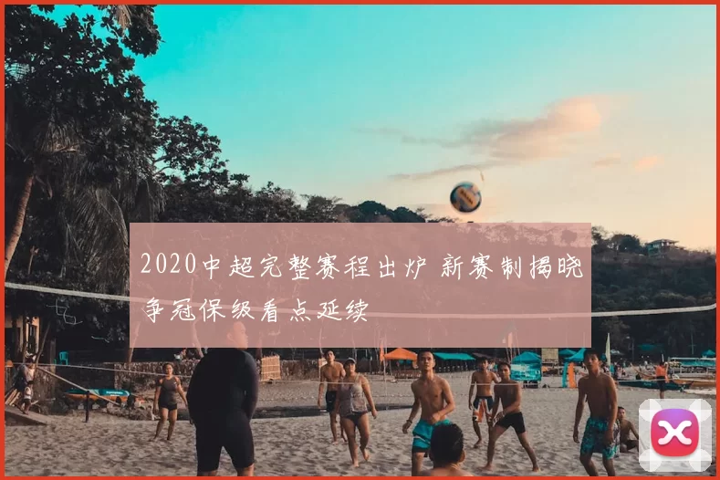 2020中超完整赛程出炉 新赛制揭晓争冠保级看点延续
