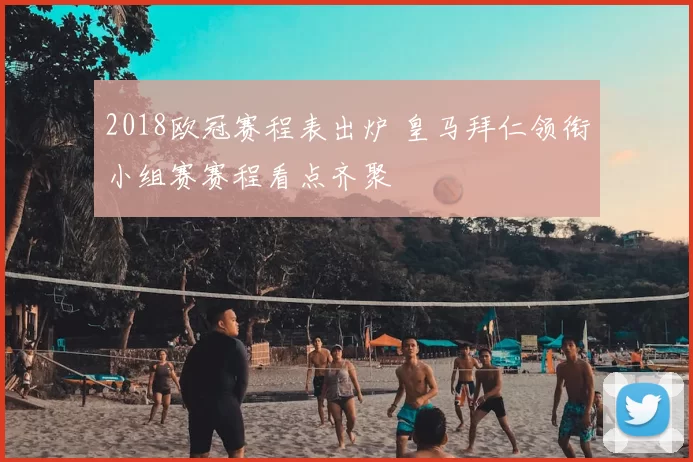 2018欧冠赛程表出炉 皇马拜仁领衔小组赛赛程看点齐聚