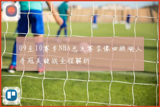 09至10赛季NBA总决赛录像回顾湖人夺冠关键战全程解析