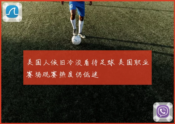 美国人依旧冷淡看待足球 美国职业赛场观赛热度仍低迷