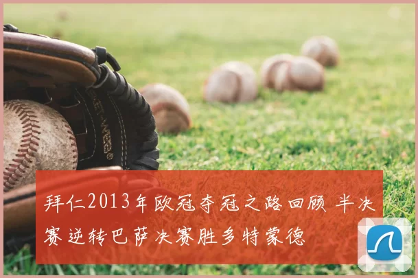 拜仁2013年欧冠夺冠之路回顾 半决赛逆转巴萨决赛胜多特蒙德