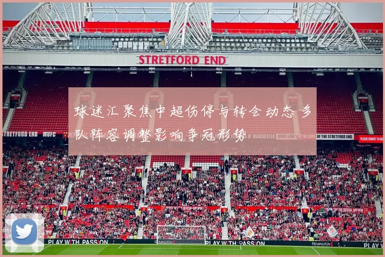 球迷汇聚焦中超伤停与转会动态 多队阵容调整影响争冠形势