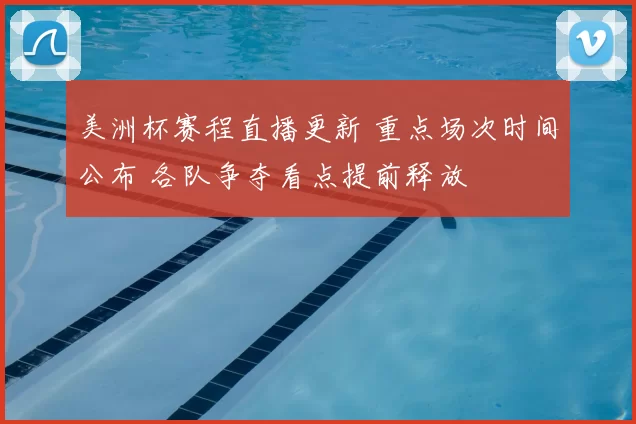 美洲杯赛程直播更新 重点场次时间公布 各队争夺看点提前释放