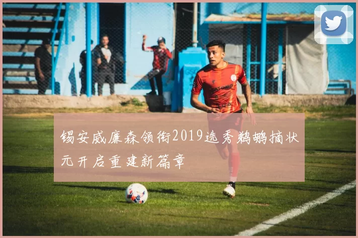 锡安威廉森领衔2019选秀鹈鹕摘状元开启重建新篇章