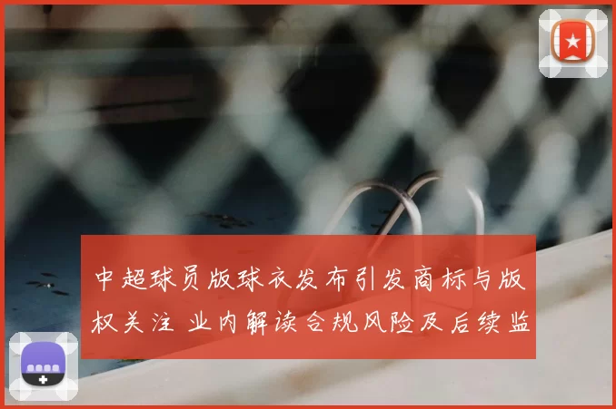 中超球员版球衣发布引发商标与版权关注 业内解读合规风险及后续监管影响