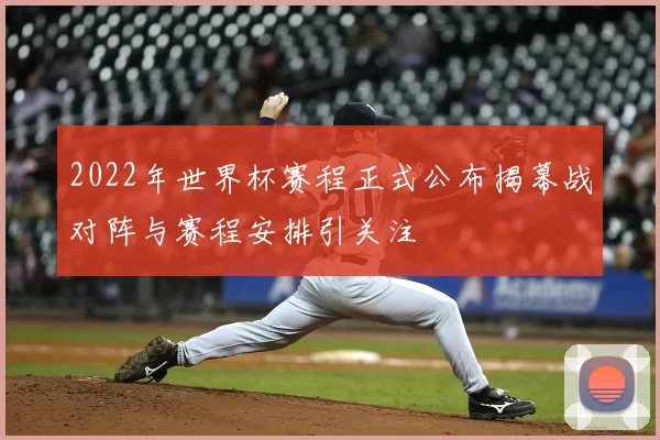 2022年世界杯赛程正式公布揭幕战对阵与赛程安排引关注