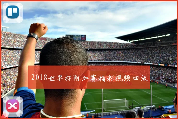 2018世界杯附加赛精彩视频回放