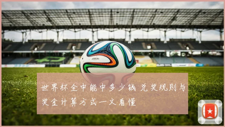世界杯全中能中多少钱 兑奖规则与奖金计算方式一文看懂