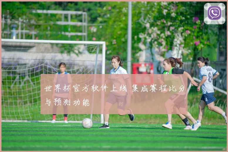 世界杯官方软件上线 集成赛程比分与预测功能