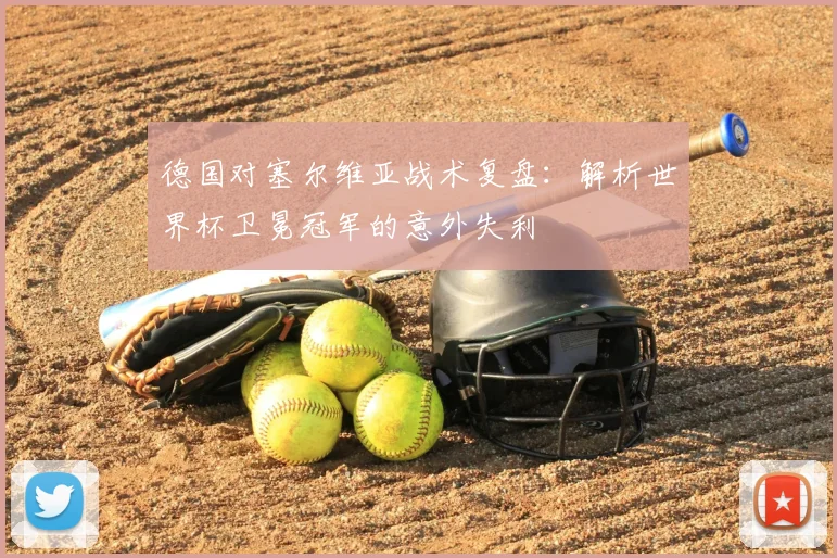 德国对塞尔维亚战术复盘:解析世界杯卫冕冠军的意外失利