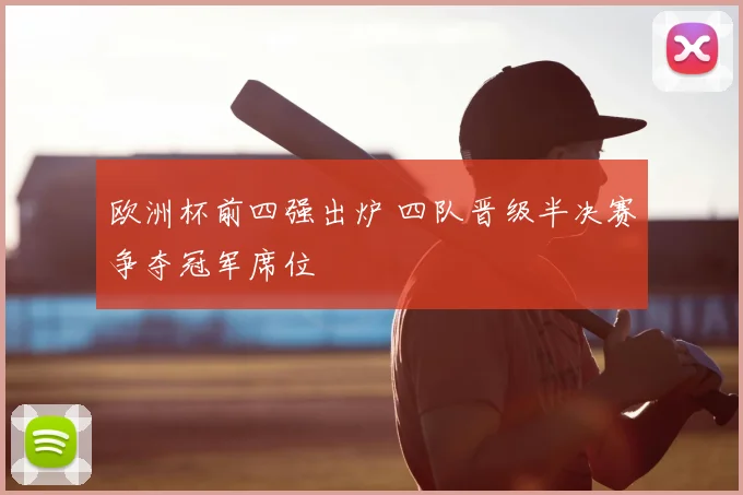 欧洲杯前四强出炉 四队晋级半决赛争夺冠军席位