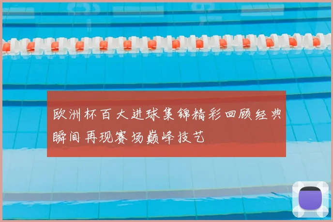 欧洲杯百大进球集锦精彩回顾经典瞬间再现赛场巅峰技艺