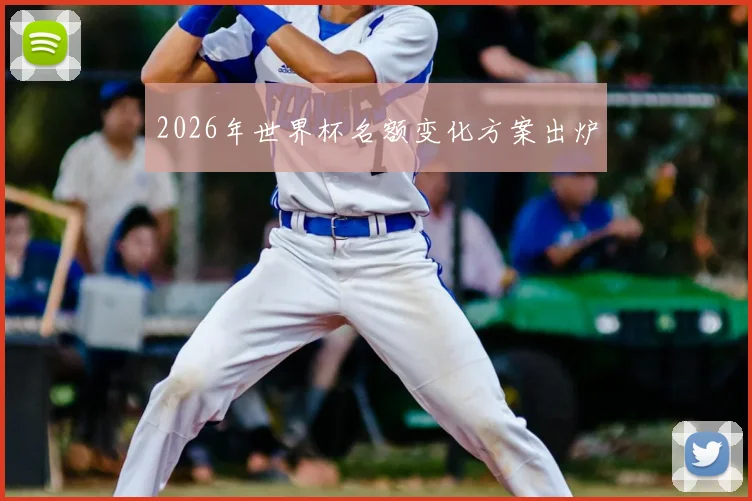 2026年世界杯名额变化方案出炉