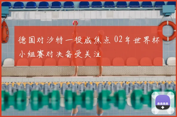 德国对沙特一役成焦点 02年世界杯小组赛对决备受关注