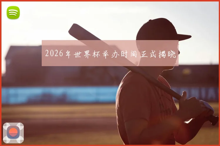 2026年世界杯举办时间正式揭晓