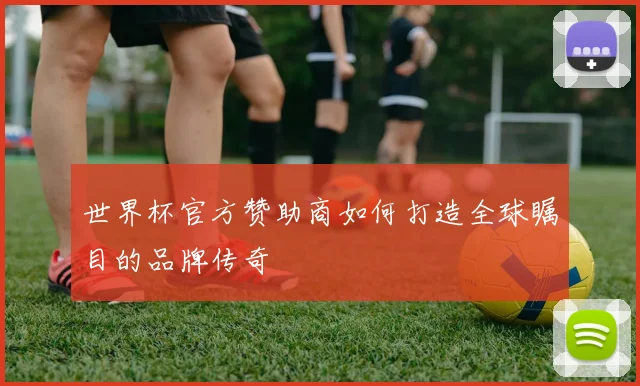 世界杯官方赞助商如何打造全球瞩目的品牌传奇