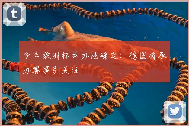 今年欧洲杯举办地确定:德国将承办赛事引关注