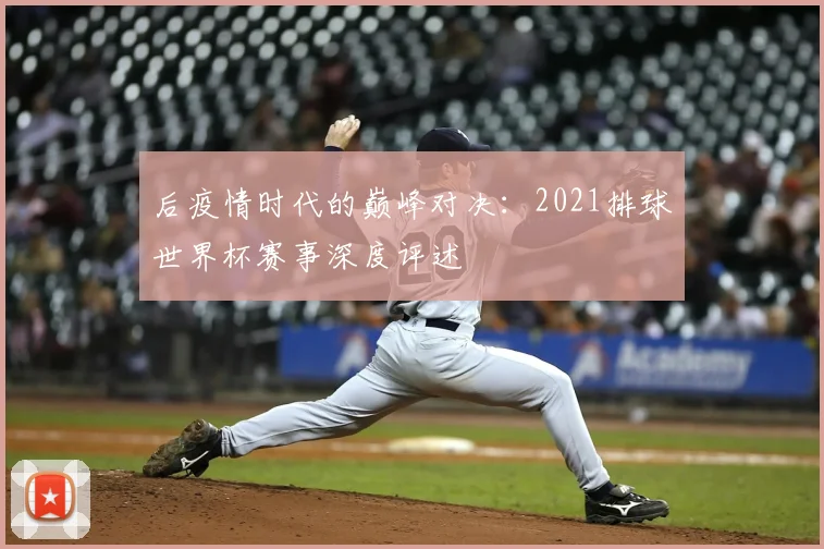 后疫情时代的巅峰对决：2021排球世界杯赛事深度评述