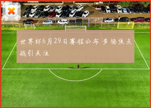 世界杯6月29日赛程公布 多场焦点战引关注