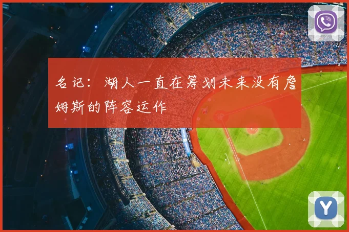 名记：湖人一直在筹划未来没有詹姆斯的阵容运作