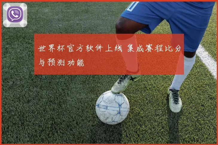 世界杯官方软件上线 集成赛程比分与预测功能